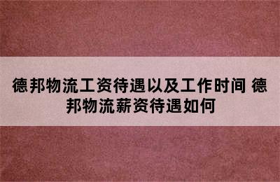 德邦物流工资待遇以及工作时间 德邦物流薪资待遇如何